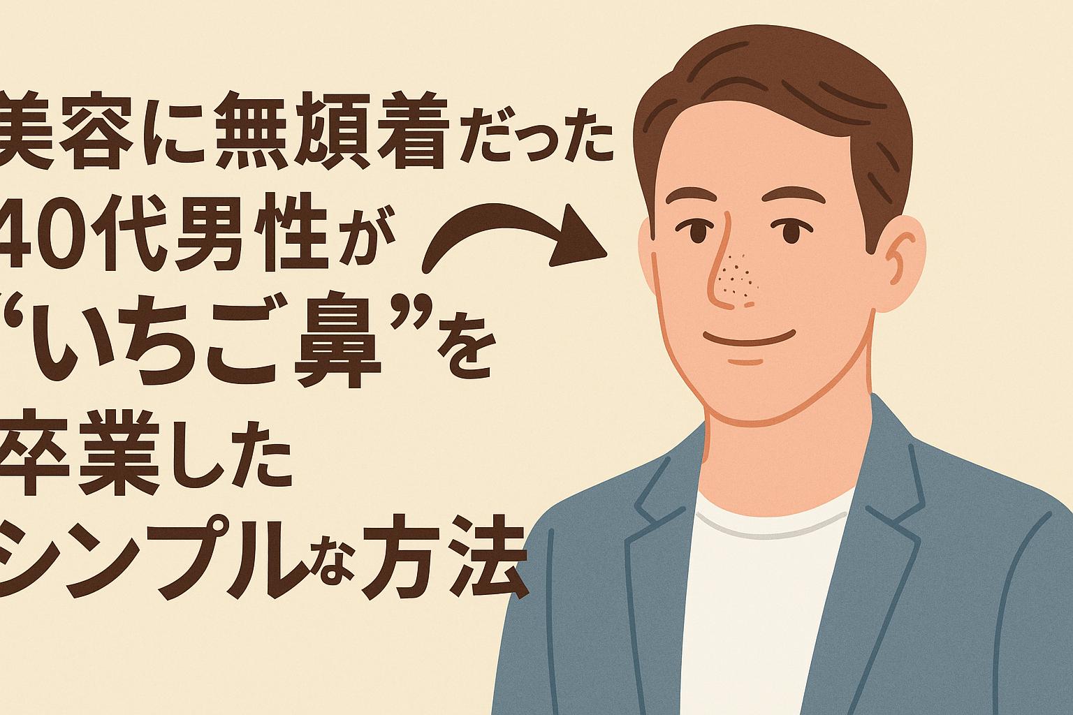 美容に無頓着だった40代男性がいちご鼻を卒業したイメージ
