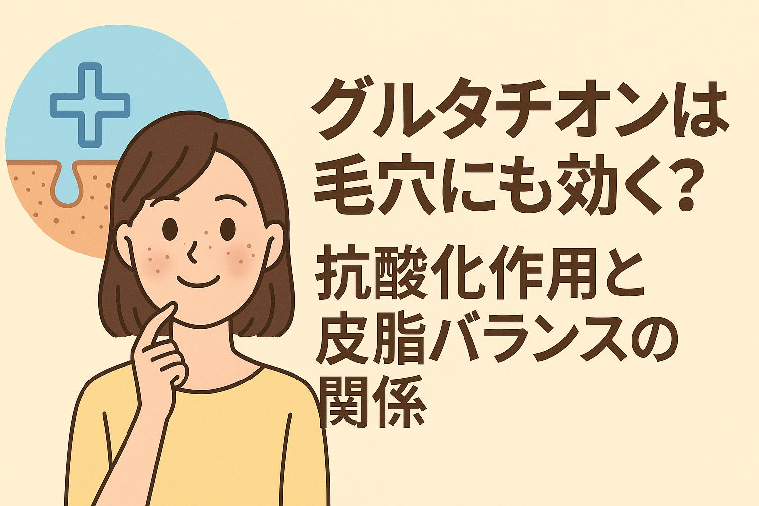 若い女性が穏やかな表情で顎に手を添え、肌の状態に注目しているイラスト。背景には淡いベージュが使われ、左上には毛穴と抗酸化のイメージを表すアイコン、右側には「グルタチオンは毛穴にも効く？抗酸化作用と皮脂バランスの関係」という太字の日本語テキストが配置されている。