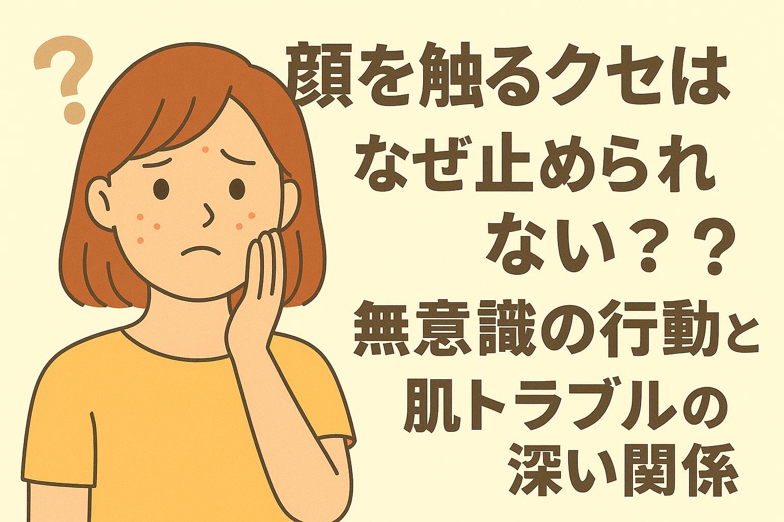 顔に手を当てて悩んでいる表情の若い女性と『顔を触るクセはなぜ止められない？』という問いかけのテキストが並ぶイラスト