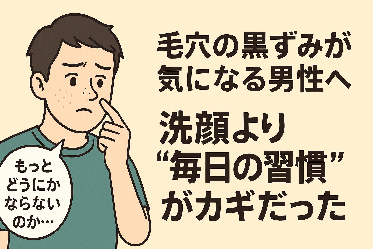 いちご鼻に悩む若い男性が鼻を指差しながら「もっとどうにかならないのか…」とつぶやくイラスト。ベージュ背景に、右側には「毛穴の黒ずみが気になる男性へ 洗顔より“毎日の習慣”がカギだった」という太字の日本語テキスト。日常習慣の重要性を訴求。
