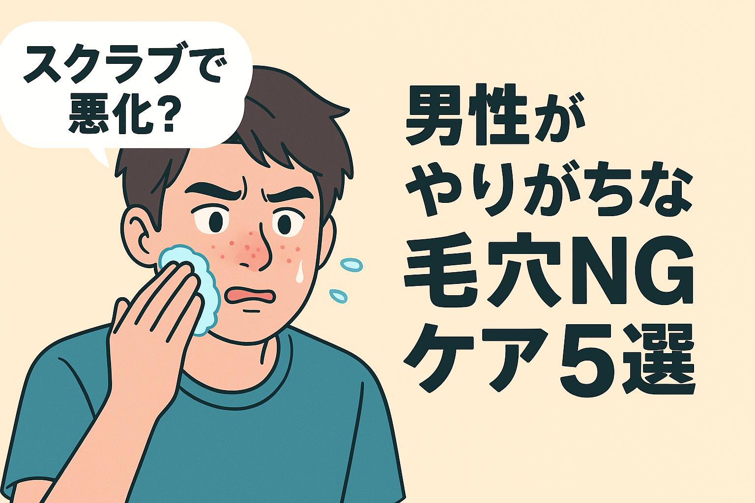 スクラブ洗顔で肌が赤くなった男性が「スクラブで悪化？」と驚く様子のイラスト。右側には「男性がやりがちな毛穴NGケア5選」のテキスト。誤ったケアへの注意喚起を表現。