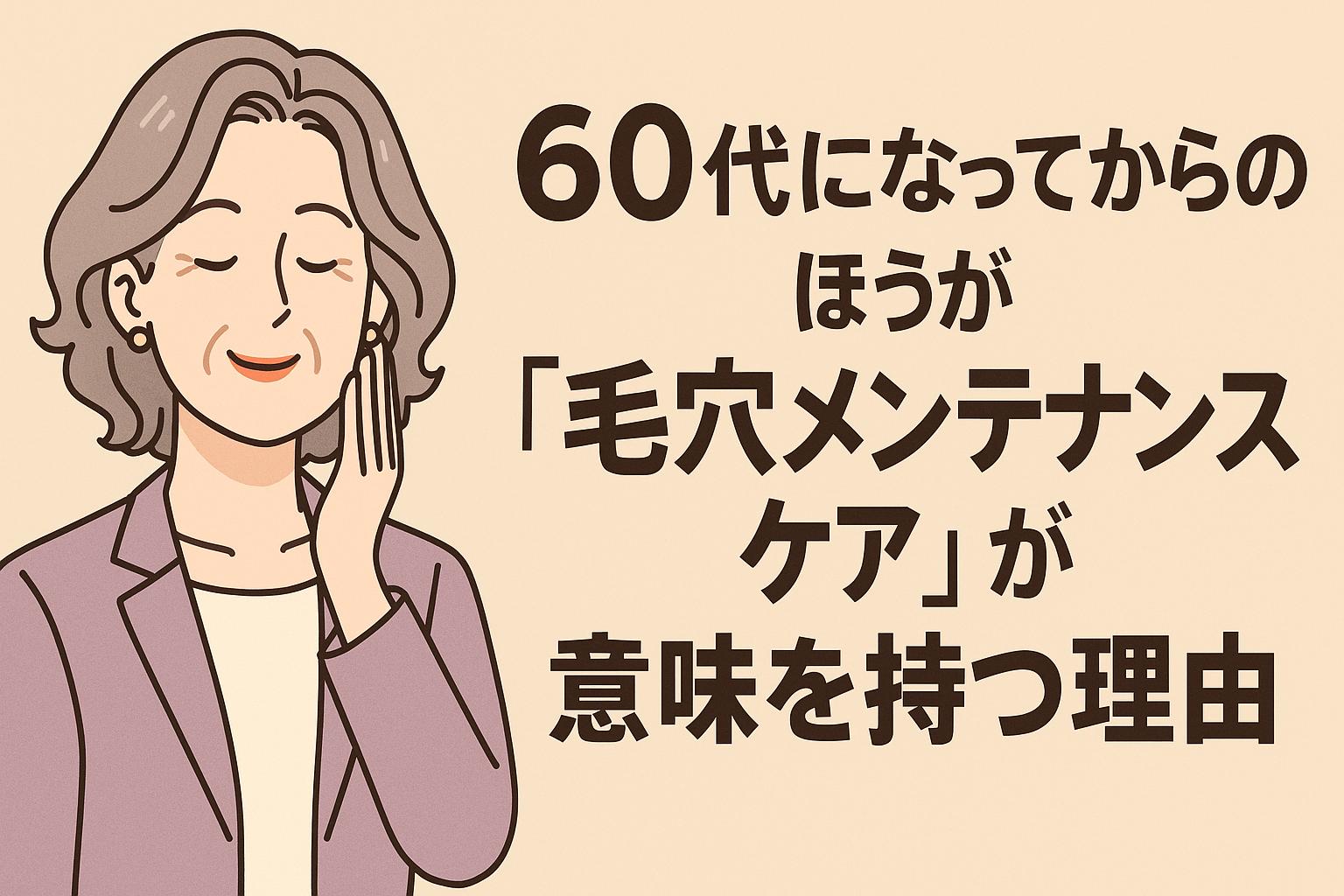 60代女性が頬に手を当ててほほ笑むイラスト。右側には「60代になってからのほうが『毛穴メンテナンスケア』が意味を持つ理由」と書かれた太字の日本語テキストが配置されており、背景は温かみのあるベージュ色。年齢に応じた毛穴ケアの重要性を伝えるサムネイル画像。