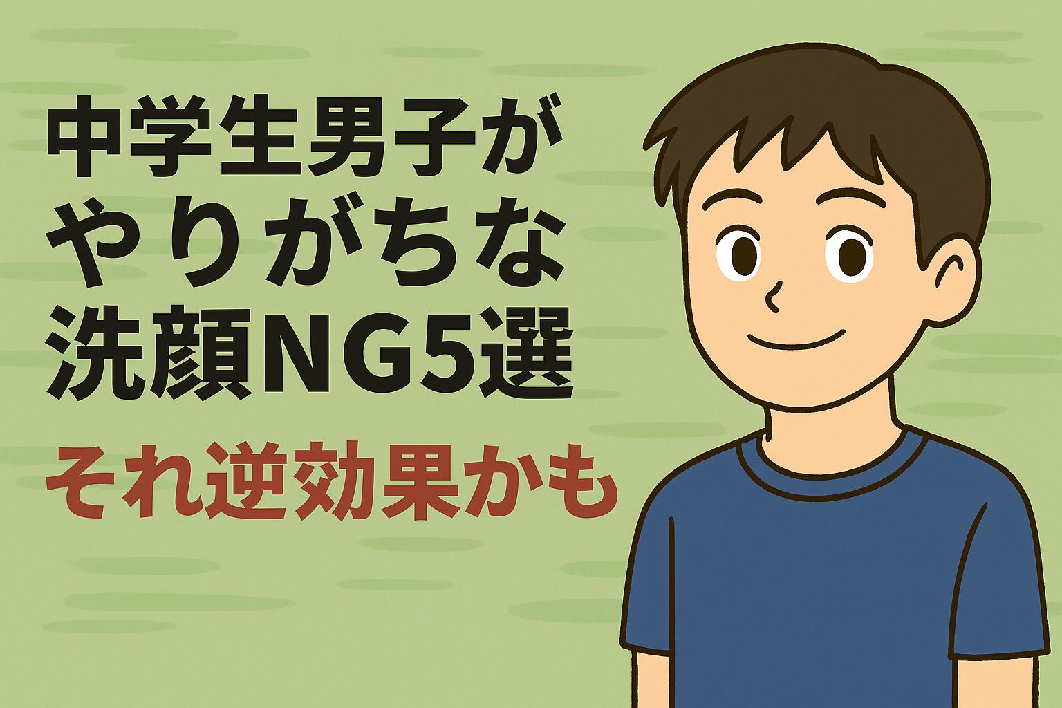 「中学生男子がやりがちな洗顔NG5選──それ逆効果かも」と大きく書かれた横長のアイキャッチ画像。 背景は淡い緑色。右側に中学生男子の自然な笑顔のイラスト、左側に太字のタイトルテキストが配置されている。