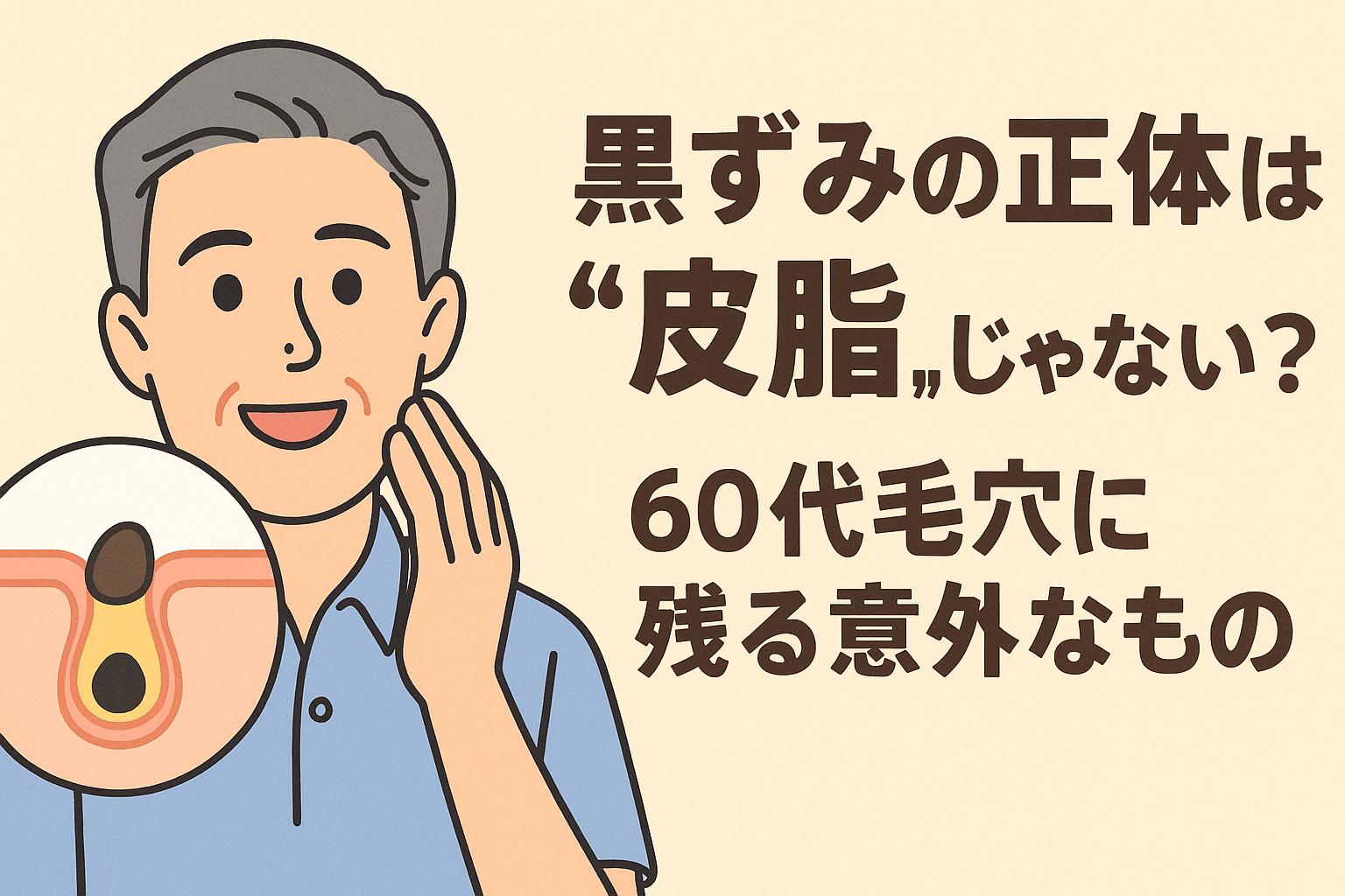 60代男性が爽やかな笑顔で頬に手を当てている様子が描かれたイラスト。左下には皮脂の詰まりではなく、別の物質が黒ずみの原因として毛穴に残っていることを示す断面図が表示されている。背景は淡いベージュ、右側には「黒ずみの正体は“皮脂”じゃない？60代毛穴に残る意外なもの」という太字の日本語テキストがあり、黒ずみの誤解と真実を伝える構成になっている。