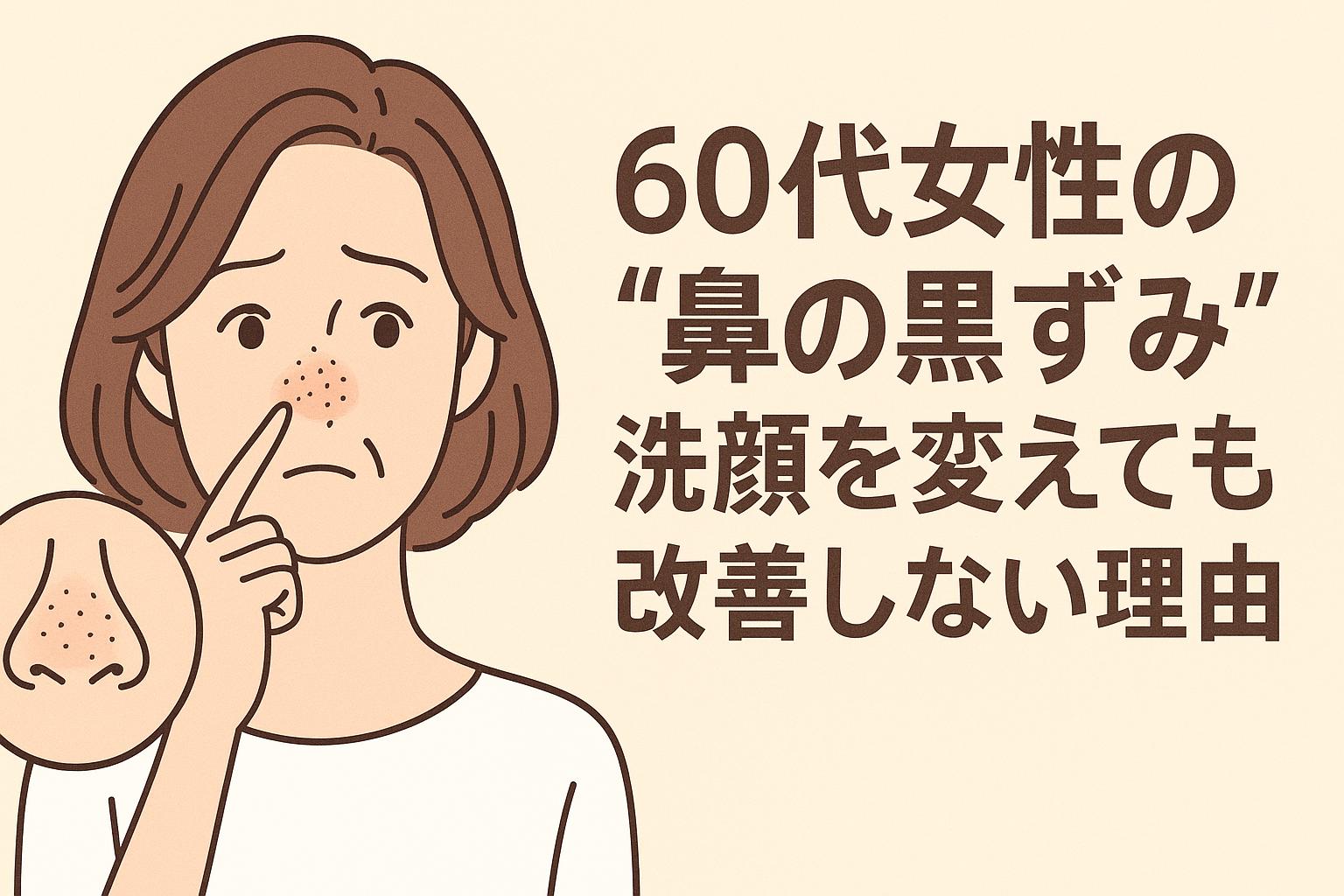 60代女性が、鼻の黒ずみを気にして指で触れているイラスト。鼻には黒い点状の黒ずみが目立っており、左下には黒ずみの構造を示す図解が添えられている。背景は淡いベージュで、右側には「60代女性の“鼻の黒ずみ”、洗顔を変えても改善しない理由」という太字の日本語テキストが配置されている。
