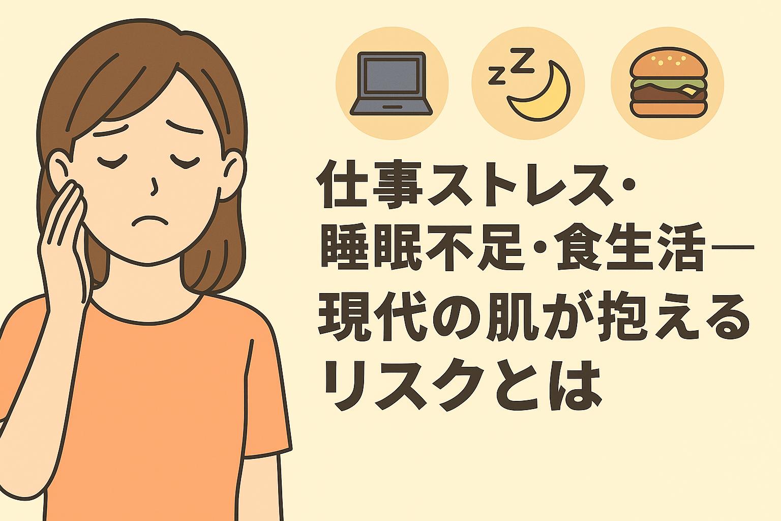 仕事ストレス・睡眠不足・食生活の影響に悩む女性が顔をおさえる2Dイラスト。上部にはノートPC、月とZマーク、ハンバーガーのアイコンが並び、右側には「仕事ストレス・睡眠不足・食生活──現代の肌が抱えるリスクとは」という日本語テキストが配置されている。
