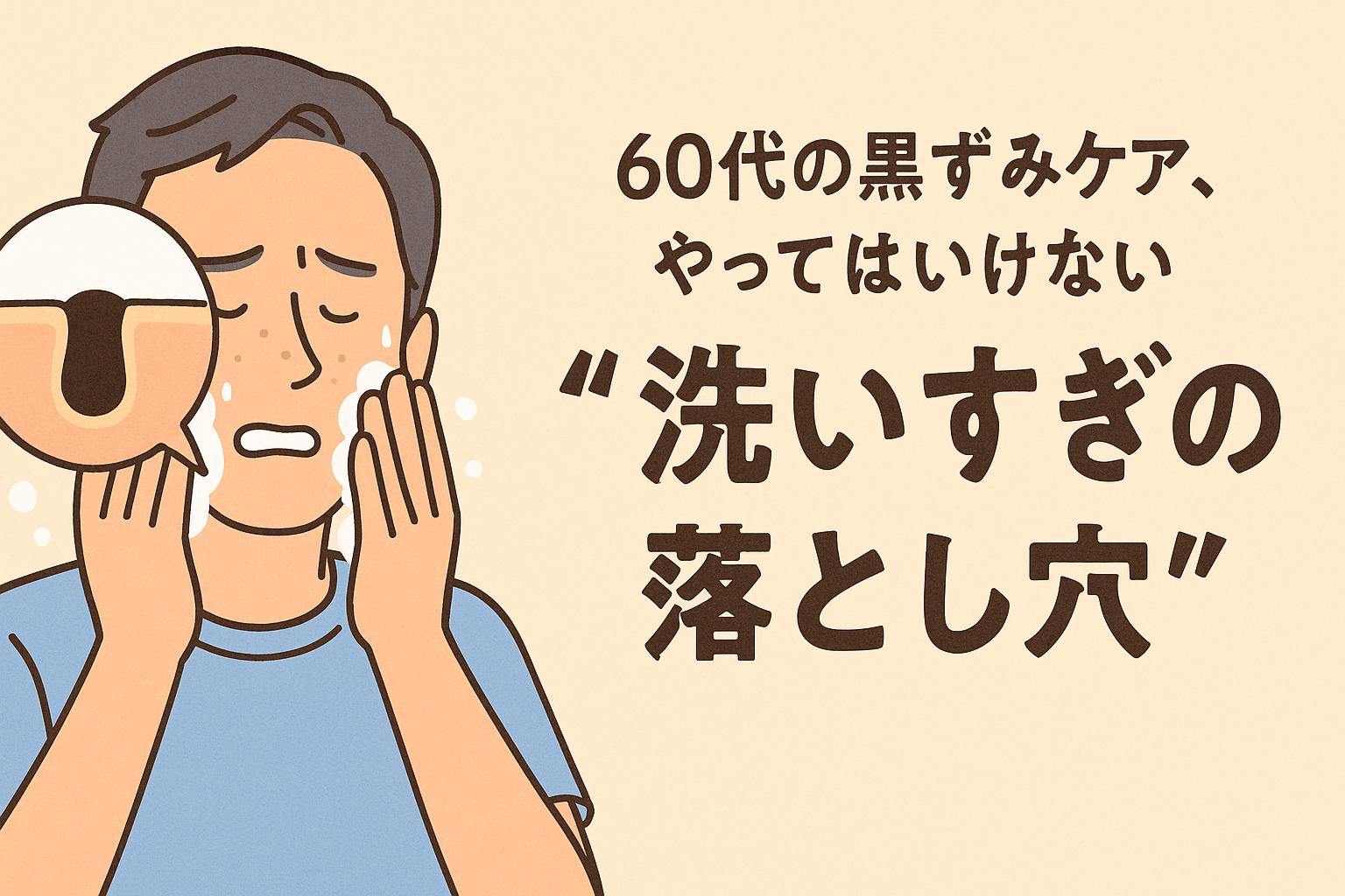 60代男性が泡立てた洗顔料で顔を強く洗っている様子を描いたイラスト。表情は戸惑いぎみで、左上の吹き出しには黒ずみが残った毛穴の断面図が表示されており、洗いすぎでも黒ずみが取れないことを示唆している。右側には「60代の黒ずみケア、やってはいけない“洗いすぎの落とし穴”」という太字テキストがあり、誤ったスキンケア習慣への注意喚起を構成。