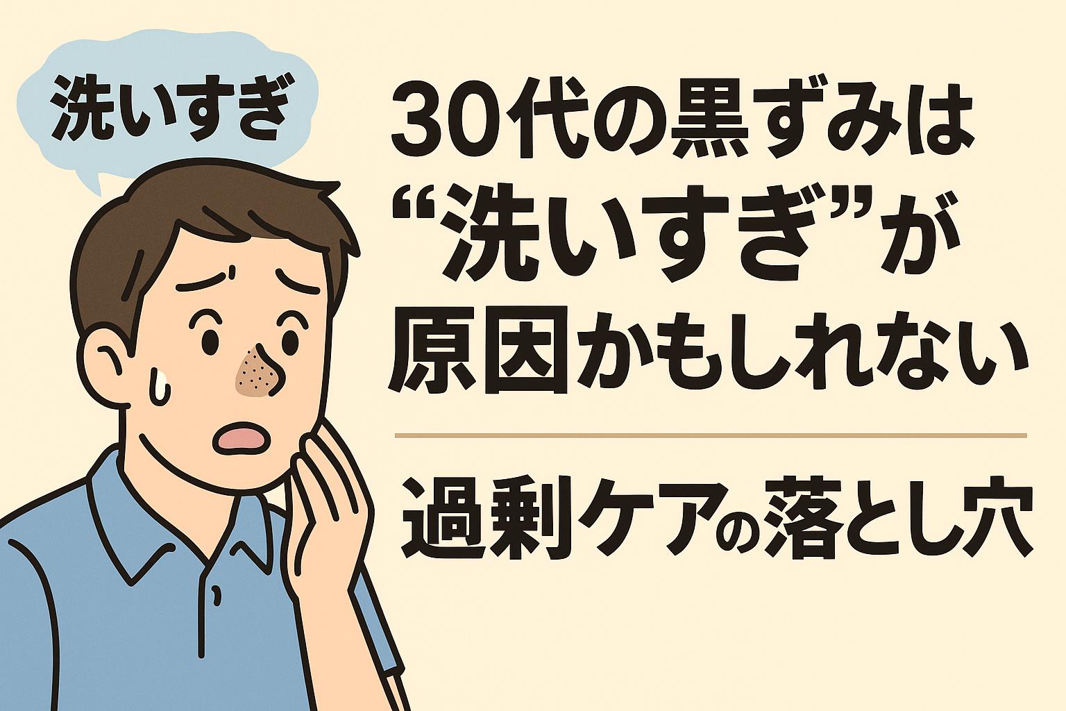 洗いすぎを後悔している30代男性が頬を押さえながら不安げな表情をしている。鼻には黒ずみが目立ち、「洗いすぎ」のふきだしと、「30代の黒ずみは“洗いすぎ”が原因かもしれない──過剰ケアの落とし穴」という太字の日本語テキストが右側に配置された構成。誤ったスキンケアへの注意喚起を表現したビジュアル。