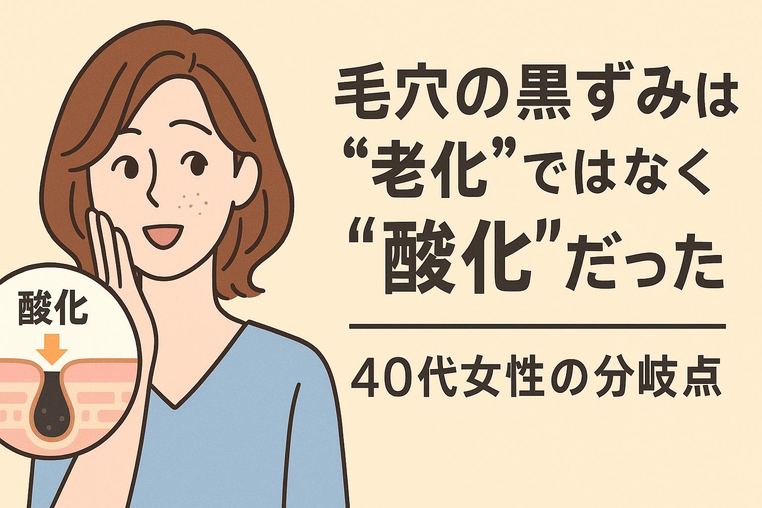 黒ずみ毛穴に悩む40代女性へ向けたイラスト。さわやかな表情の女性が頬に手を添え、背景には「毛穴の黒ずみは“老化”ではなく“酸化”だった」という太字の日本語テキストと、酸化した角栓を示す毛穴断面図が配置されている。毛穴悩みの本質を酸化にフォーカスして訴求しているビジュアル。