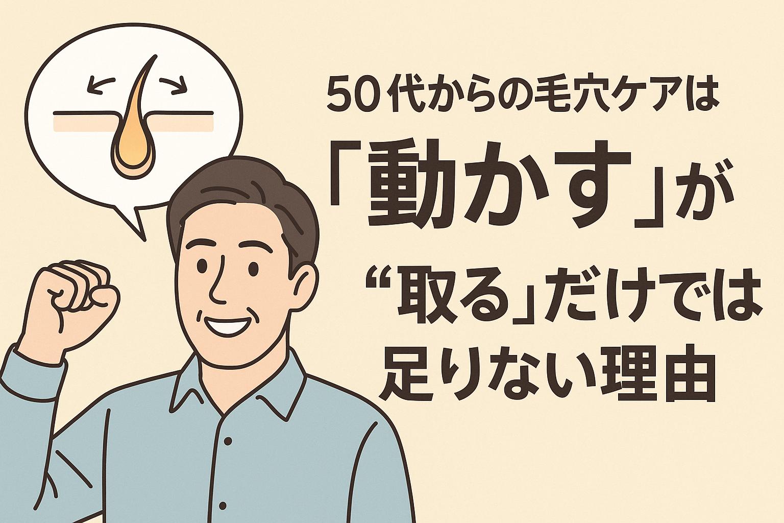 50代男性向けに「毛穴ケアは取るだけでなく“動かす”ことが重要」というメッセージを伝えるイラスト。笑顔で拳を掲げる男性の横に、毛穴内部の皮脂が左右から押されて動く様子を描いた断面図の吹き出しが配置され、「取る」だけの対処では不十分であることを視覚的に伝えている構成。