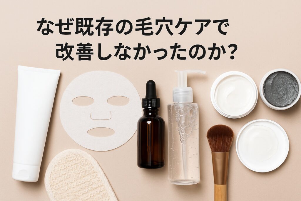 ベージュの背景に、既存の毛穴ケア用品(洗顔チューブ、フェイスマスクシート、スポイト瓶、泡ポンプ容器、白・黒のクリーム容器、メイクブラシ、ボディタオル)が並び、上部に「なぜ既存の毛穴ケアで改善しなかったのか?」という黒文字のテキストが表示されている。