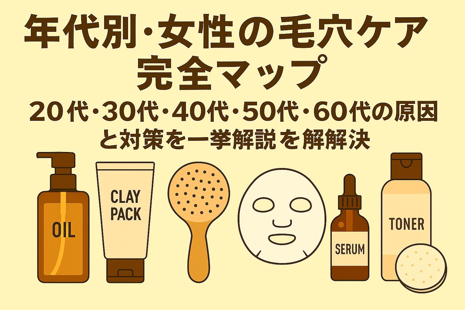 年代別・女性の毛穴ケア完全マップ。20代、30代、40代、50代、60代それぞれの毛穴の原因と対策を一挙解説。オイル、クレイパック、毛穴ブラシ、フェイスマスク、美容液、化粧水などの毛穴ケアアイテムが並んでいるイラスト。
