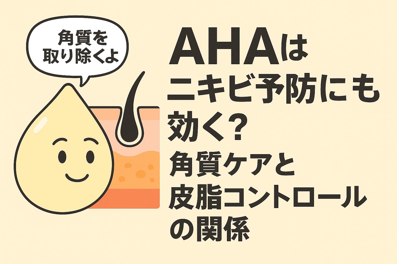 「AHAはニキビ予防にも効くのかを説明するイラスト。しずく型の擬人化キャラが“角質を取り除くよ”と話し、毛穴断面図と大きな日本語タイトルが並んでいる。角質ケアと皮脂コントロールの関係を教育的に表現したデザイン。」