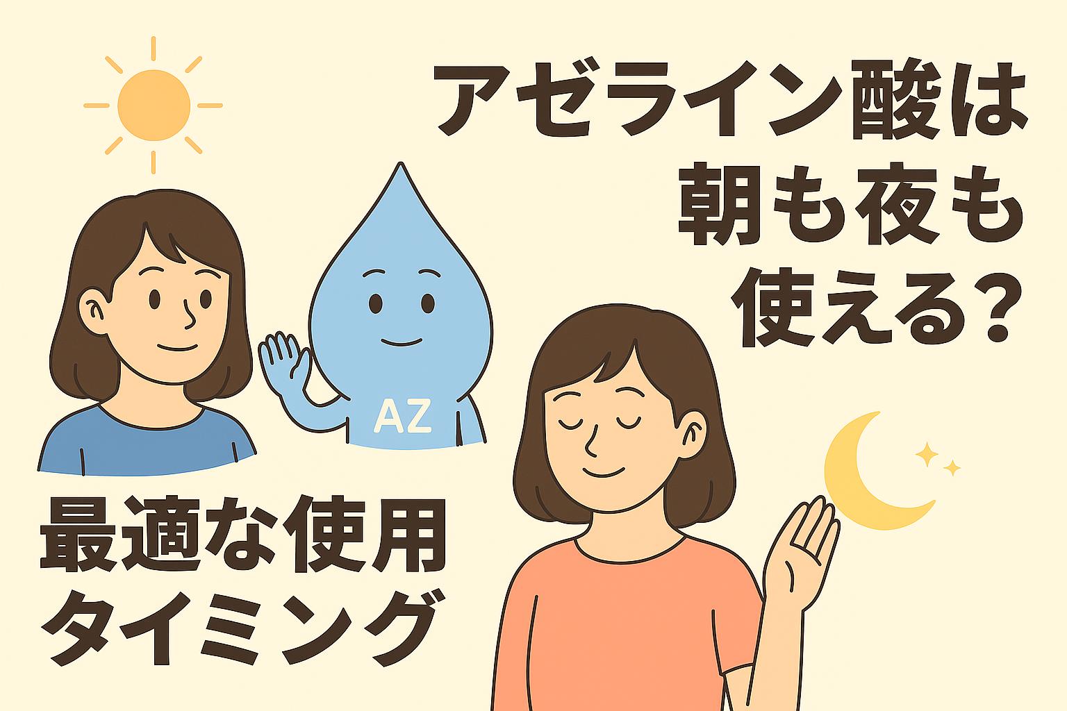 「アゼライン酸は朝も夜も使える？最適な使用タイミング」をテーマにしたイラスト。左には太陽の下で微笑む女性と水滴キャラクター「AZ」、右には月と星の下でリラックスした表情の女性が描かれている。背景は淡いベージュで、中央に大きな日本語タイトルが配置されている。