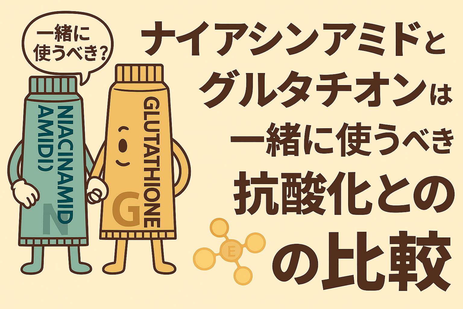 ナイアシンアミドとグルタチオンのチューブが擬人化され、手をつなぎながら「一緒に使うべき？」と問いかけるシーン。背景には抗酸化を象徴する分子アイコンが描かれ、右側には「ナイアシンアミドとグルタチオンは一緒に使うべき？抗酸化との比較」と表示されたフラットイラストのアイキャッチ画像。