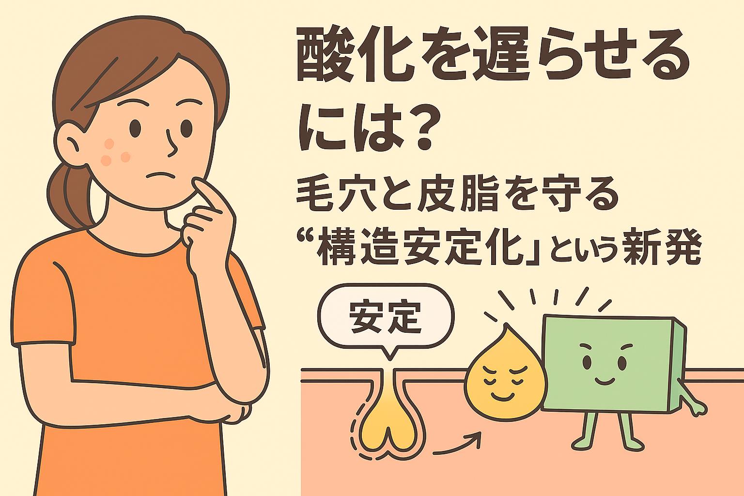 酸化を遅らせる“構造安定化”をテーマにした教育的イラスト。女性が肌を見つめて考える姿と、皮脂を守るキャラクターが並び、毛穴内部の安定構造を示している。