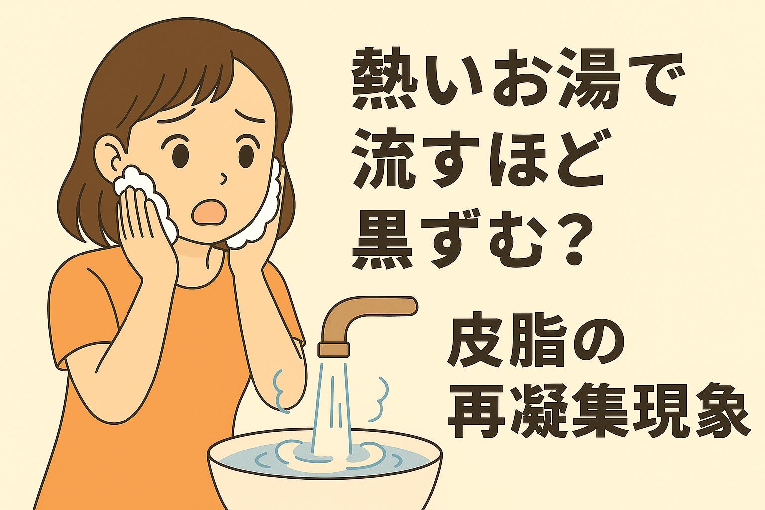 「熱いお湯で流すほど黒ずむ?──皮脂の再凝集現象」を説明するイラスト。 左側には、熱いお湯で顔を洗った後の黒ずみが気になって驚く女性。 下部には、洗面台から熱いお湯が流れる様子が描かれている。 右側のタイトル部分では、熱いお湯で皮脂が一度溶けても、その後急に冷えて再凝集し、毛穴に残って黒ずみが目立ちやすくなる“温度差”によるメカニズムが示されている。