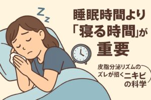 睡眠のタイミングとニキビの関係をテーマにしたイラスト。青い服の女性が布団で眠っており、横には時計が描かれている。右側のテキストには「睡眠時間より『寝る時間』が重要」とあり、下には「皮脂分泌リズムのズレが招くニキビの科学」と書かれている。皮脂リズムの乱れによるニキビ悪化を示す内容。