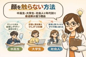 顔を触らない方法を年代別に解説したイラスト。中高生・大学生・社会人それぞれの生活シーンに合わせて、顔を触るクセを減らす具体策を提示。忙しいときに自覚しやすい道具を使う中高生、習慣の置き換えで改善する大学生、症状に気づいたらすぐ行動を変える社会人の違いを、白衣の女性が解説している。