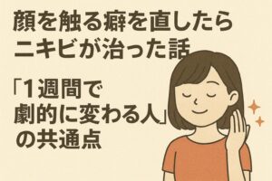 「顔を触る癖を直したらニキビが治った」という大きなタイトルの横で、目を閉じてリラックスしながら手を上げている女性のイラスト。“1週間で劇的に変わる人の共通点”というメッセージが添えられ、触らない習慣の重要性を示すデザイン。