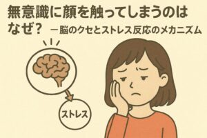 「無意識に顔を触ってしまうのはなぜ？──脳のクセとストレス反応のメカニズム」を説明するイラスト。 左側には脳のイラストと「ストレス」と書かれた吹き出しが矢印でつながり、ストレスによる無意識の行動が発生する仕組みを示している。 右側には、頬を無意識に触りながら悩む表情の女性。 顔を触る癖は“意志の問題”ではなく、脳がストレスを処理しようとする自動反応であることを視覚的に解説する構成。