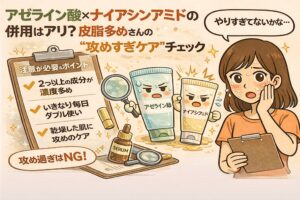 アゼライン酸とナイアシンアミドの併用が適切かを、皮脂多めの人向けに解説するイラスト。左にチェックリストで「複数成分を高濃度で重ねている」「いきなり毎日ダブル使い」「乾燥した肌に攻めのケア」など注意点が示されている。中央にはアゼライン酸とナイアシンアミドのチューブキャラクター、右側では頬の刺激に不安を感じる女性が「やりすぎてないかな…」と悩む様子が描かれ、攻めすぎケアの見直しを促す構図。