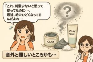 クレイ洗顔を使っている女性が「刺激少ないと思って使ってたのに、最近毛穴ひどくなってるんだよね…」と悩んでいるイラスト。横にはクレイ洗顔のチューブとクレイの容器、粉状のクレイが描かれ、疑問符の形になっている。右下では白衣の女性が「意外と難しいところかも…」と考えている様子。クレイ洗顔と毛穴悪化の関係に疑問を投げかける図解イメージ。