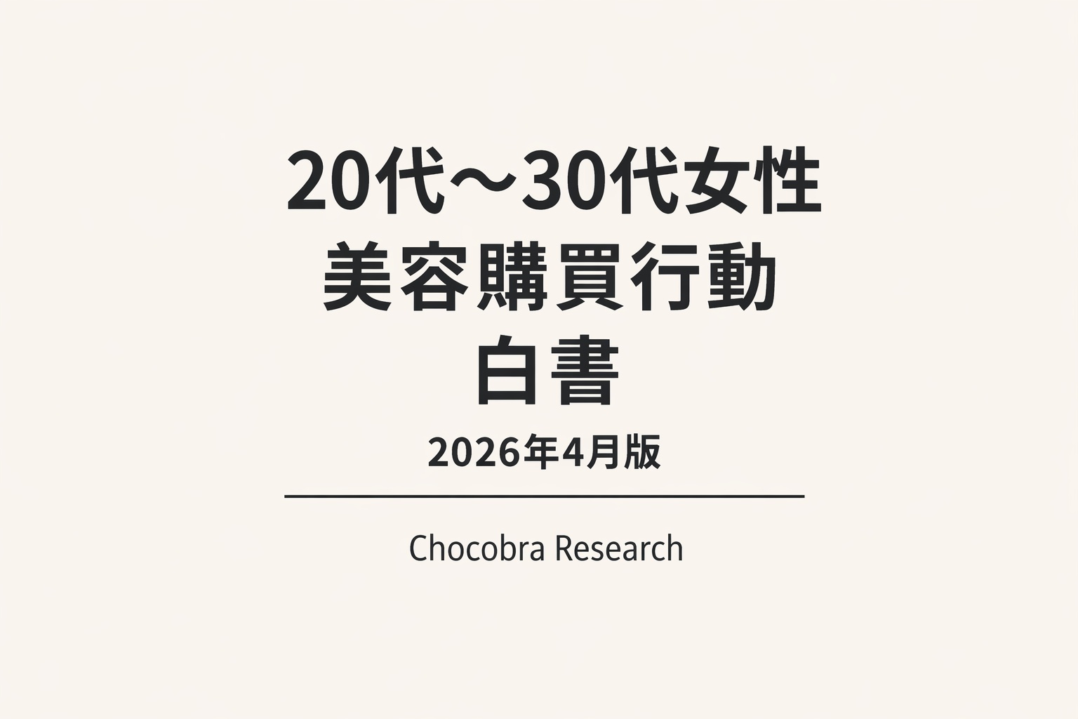 「20代〜30代女性 美容購買行動白書 2026年4月版」と大きく中央に記載されたシンプルな表紙デザイン。下部に「Chocobra Research」と表記され、淡いベージュ背景に黒いテキストのみで構成されたミニマルなレポートカバー。