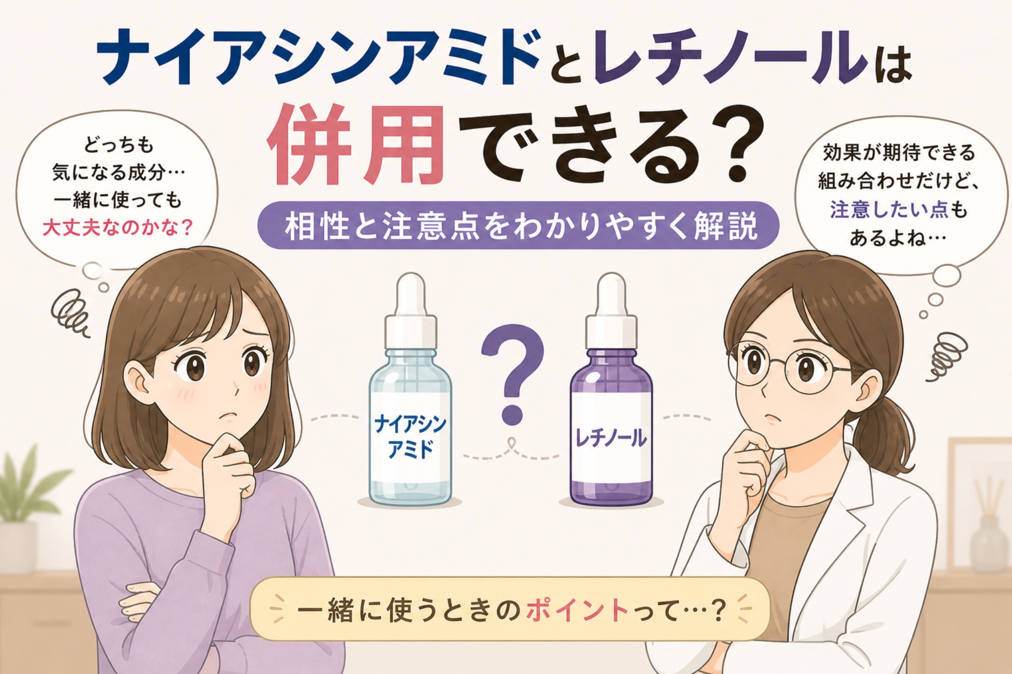 ナイアシンアミドとレチノールの併用について解説する日本風イラスト。中央に2つの美容液ボトル（ナイアシンアミドとレチノール）が並び、相性や注意点がテーマになっている。左右には悩む女性と白衣の女性が配置され、併用時のポイントや注意点への疑問が表現されている。