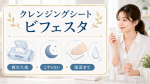 クレンジングシート ビフェスタを疲れた夜・こすらない・保湿までで示す美容ボード