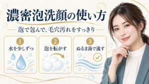 濃密泡洗顔の使い方。水を少しずつ加え、泡を転がし、ぬるま湯で流す方法
