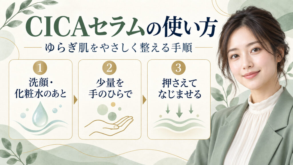 CICAセラムの使い方。洗顔と化粧水のあと、少量を押さえてやさしくなじませる手順