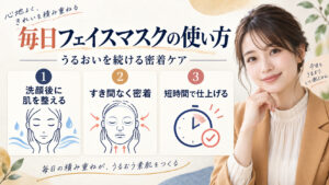 毎日フェイスマスクの使い方。うるおいを続ける密着ケア