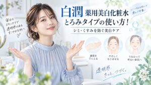 白潤 薬用美白化粧水とろみタイプの使い方！シミ・くすみを防ぐ美白ケア Beauty Board