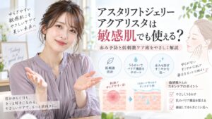 アスタリフトジェリーアクアリスタは敏感肌でも使える？赤み予防と低刺激ケア術 Beauty Board