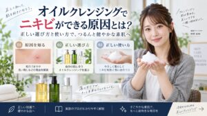 オイルクレンジングでニキビができる原因とは？正しい選び方と使い方
