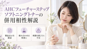 AHCフューチャーステップソフトニングトナーの併用について、製品表示を確認し慎重に組み合わせ、刺激を感じたら中止する案内。