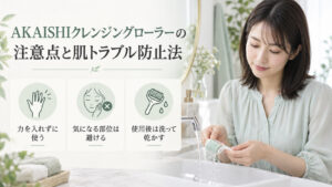 AKAISHIクレンジングローラーの注意点として、力を入れずに使い、気になる部位は避け、使用後は洗って乾かす案内。