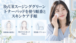 ByURスージンググリーントナーパッドは洗顔後の最初に肌のキメに沿ってやさしく使い、その後に美容液やクリームを使う手順。