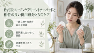 ByURスージンググリーントナーパッドを他の成分と併用する際は、商品の表示と肌状態を確認し、刺激があれば使用を中止する案内。