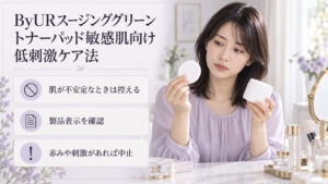 敏感肌でByURスージンググリーントナーパッドを検討する場合は、肌が不安定なときは控え、表示を確認し、赤みや刺激があれば中止する案内。