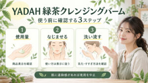 YADAH緑茶クレンジングバームの使用量、なじませ方、乳化とすすぎ方法を表示で確認する3ステップ