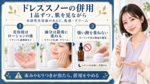 ドレススノーの併用は1品ずつ肌を見ながら、美容液をローションの後に、乳液やクリームを最後に重ねる。強い酸のピーリング日は保湿を優先し、レチノールは夜に少量から。赤みやヒリつきが出たら併用をやめる