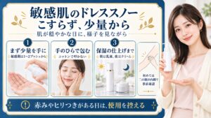 敏感肌のドレススノーは肌が穏やかな日に少量から、まず1〜2プッシュを手に取り、コットンで叩かず手のひらで包む。朝は乳液、夜はクリームで仕上げ、初めては二の腕の内側で確認する。赤みやヒリつきがある日は使用を控える