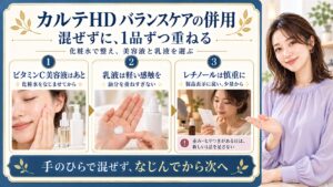 カルテHDバランスケア化粧水の併用は混ぜずに1品ずつ。化粧水をなじませてからビタミンC美容液を重ね、乳液は軽い感触を選び油分を重ねすぎない。レチノールは製品表示に従い少量から。赤みやヒリつきがある日は新しい1品を足さない