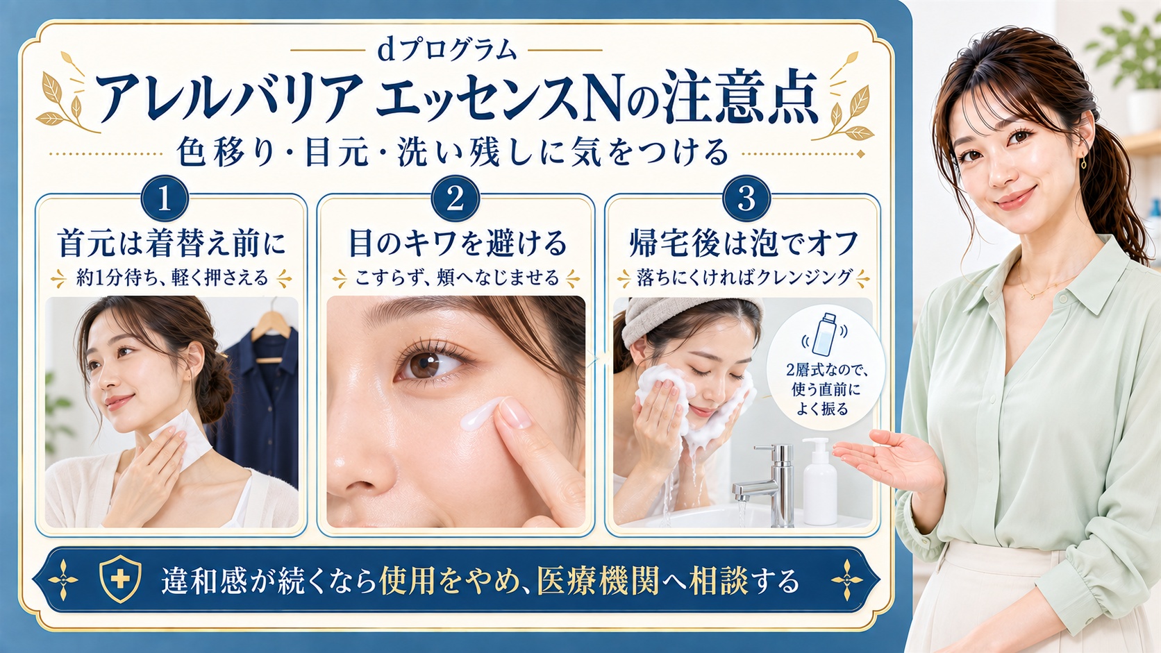 dプログラムアレルバリアエッセンスNの注意点は色移りと目元と洗い残し。首元は着替え前に塗り約1分待って軽く押さえ、目のキワを避けこすらず頬へなじませる。帰宅後は泡で落とし落ちにくければクレンジングを使う。2層式なので使う直前によく振り、違和感が続くなら使用をやめ医療機関へ相談する