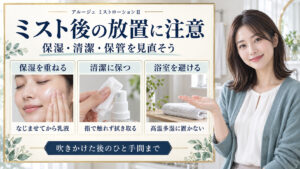 ミスト後の放置に注意。保湿を重ね、噴射口を清潔に保ち、浴室を避けて保管する。