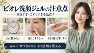 ビオレ洗顔ジェルは長く置かず強くこすらずぬるま湯で丁寧にすすぐ。赤みやヒリつきがある日は使用を控える