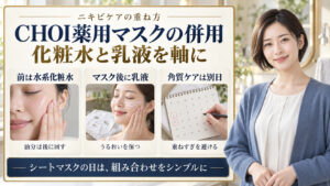 CHOI薬用マスクの併用。前は水系化粧水、マスク後に乳液、角質ケアは別日に分ける。