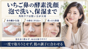 いちご鼻の酵素洗顔で、きめ細かな泡を作り、小鼻をこすらず洗い、洗顔後に保湿する手順